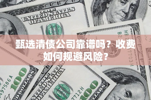 北京甄选清债公司靠谱吗？收费如何规避风险？