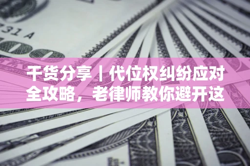 北京干货分享｜代位权纠纷应对全攻略，老律师教你避开这5大雷区