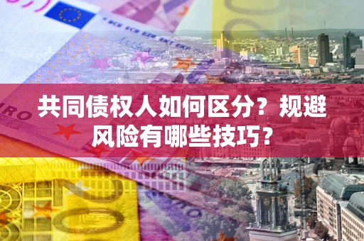 北京共同债权人如何区分？规避风险有哪些技巧？