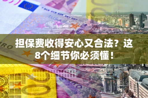 北京担保费收得安心又合法？这8个细节你必须懂！