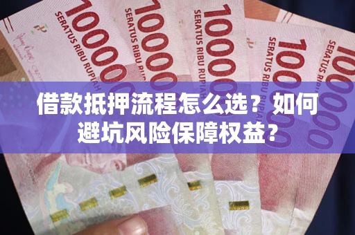 北京借款抵押流程怎么选？如何避坑风险保障权益？