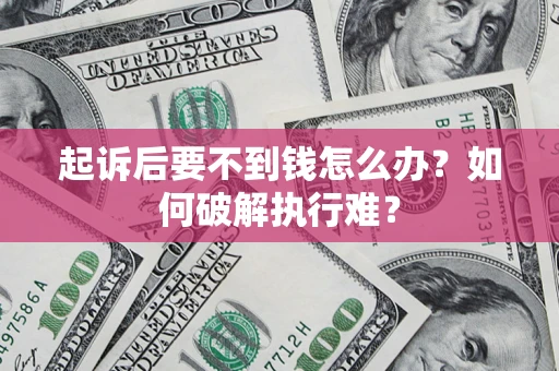 北京起诉后要不到钱怎么办？如何破解执行难？