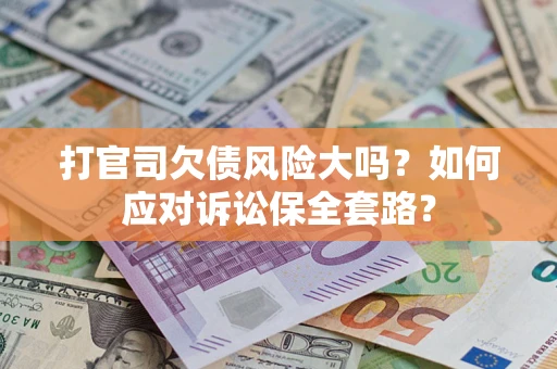 北京打官司欠债风险大吗？如何应对诉讼保全套路？