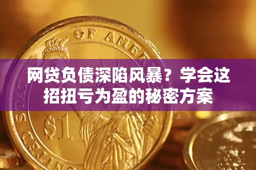 北京网贷负债深陷风暴？学会这招扭亏为盈的秘密方案