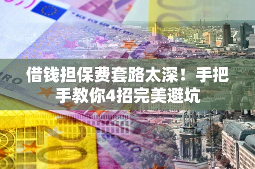 北京借钱担保费套路太深！手把手教你4招完美避坑