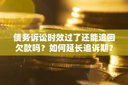 北京债务诉讼时效过了还能追回欠款吗？如何延长追诉期？