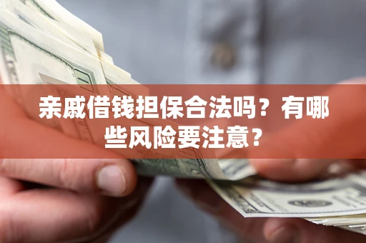 北京亲戚借钱担保合法吗？有哪些风险要注意？