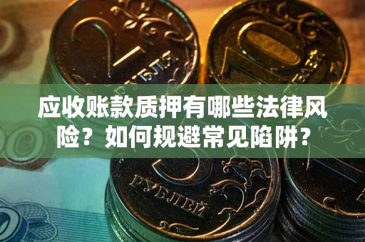 北京应收账款质押有哪些法律风险？如何规避常见陷阱？