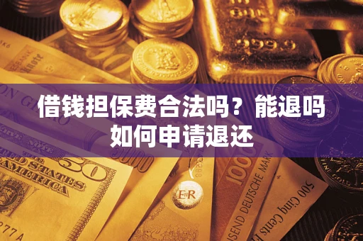 北京借钱担保费合法吗？能退吗如何申请退还