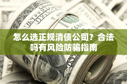 北京怎么选正规清债公司？合法吗有风险防骗指南
