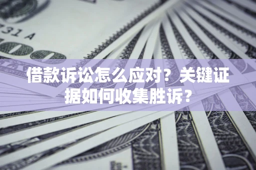 北京借款诉讼怎么应对？关键证据如何收集胜诉？