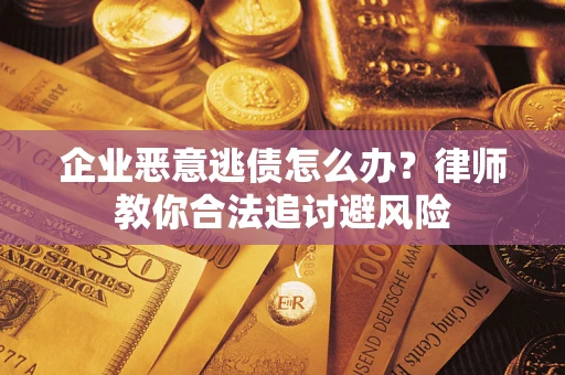 北京企业恶意逃债怎么办？律师教你合法追讨避风险
