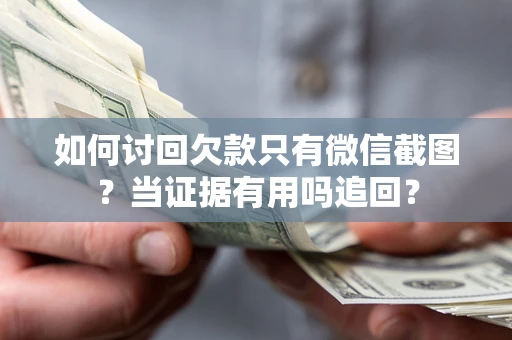 北京如何讨回欠款只有微信截图？当证据有用吗追回？
