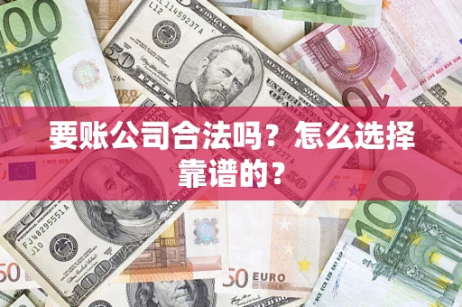 北京要账公司合法吗？怎么选择靠谱的？