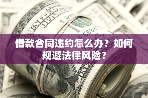 北京借款合同违约怎么办？如何规避法律风险？