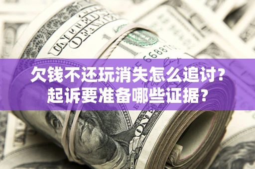 北京欠钱不还玩消失怎么追讨？起诉要准备哪些证据？