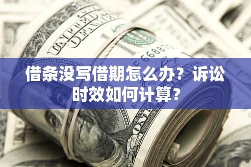 北京借条没写借期怎么办？诉讼时效如何计算？