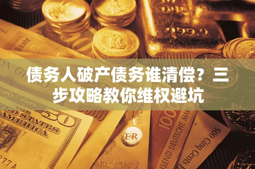 北京债务人破产债务谁清偿？三步攻略教你维权避坑