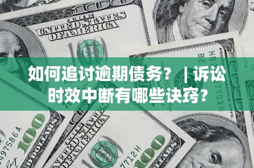 北京如何追讨逾期债务？ | 诉讼时效中断有哪些诀窍？