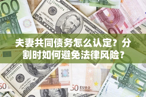 北京夫妻共同债务怎么认定？分割时如何避免法律风险？