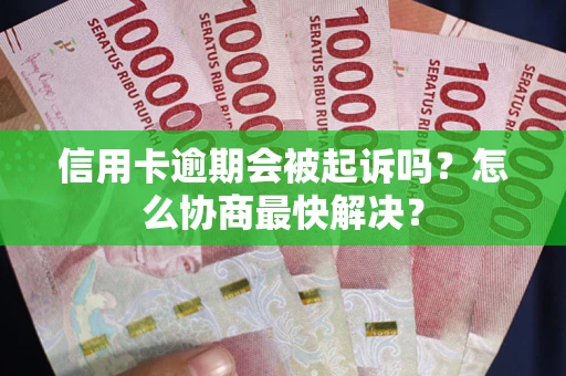 北京信用卡逾期会被起诉吗？怎么协商最快解决？
