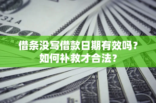 北京借条没写借款日期有效吗？如何补救才合法？