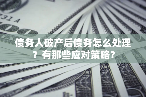 北京债务人破产后债务怎么处理？有那些应对策略？