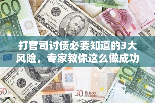 北京打官司讨债必要知道的3大风险，专家教你这么做成功率飙升
