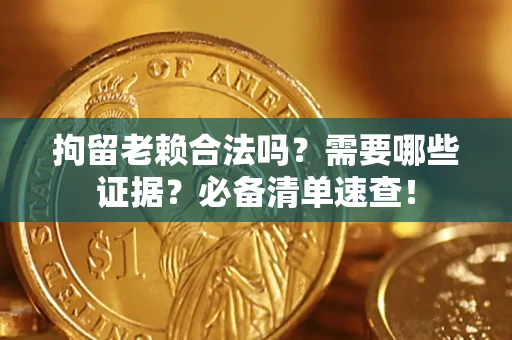 北京拘留老赖合法吗？需要哪些证据？必备清单速查！