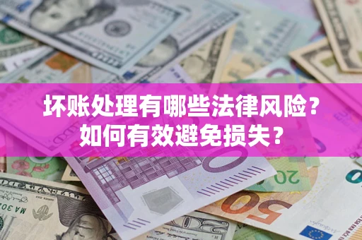 北京坏账处理有哪些法律风险？如何有效避免损失？